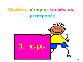 Μονάδες   μέτρησης   επιφάνειας  -  μετατροπές Γ.Φ . 