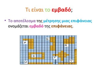 Τι είναι  το  εμβαδό ; <ul><li>Το αποτέλεσμα  της  μέτρησης μιας επιφάνειας  ονομάζεται  εμβαδό  της  επιφάνειας . </li></ul>