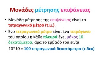 Μονάδες   μέτρησης   επιφάνειας <ul><li>Μονάδα μέτρησης της  επιφάνειας  είναι το  τετραγωνικό μέτρο (τ.μ.) . </li></ul><u...