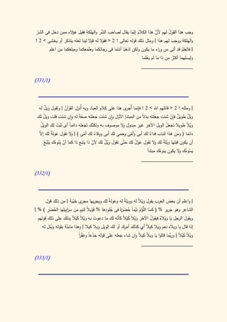 ‫ؤ‬        ‫َ ِ‬       ‫ّ‬                  ‫َ ّ‬           ‫َّ‬
‫وجب هذا القول لهم ألن هذا الكالم إنما يقال لصاحب الشر والهلكة فقيل ه الء ممن دخل فى الشر‬
                                                                                ‫ُ‬
 ‫ّ‬
                               ‫و‬       ‫و‬                              ‫ِ‬
‫والهلكة ووجب لهم هذا | ومثل ذلك قوله تعالى ! 2 < فق ال له ق ال لينا لعله يتذكر أو يخشى > 2 !‬
                                                                                  ‫َ َ‬
                  ‫ِ‬        ‫ِ‬
       ‫| فالعلم قد أتى من و اء ما يكون ولكن اذهبا أنتما فى َ جائكما وطَمعكما ومبلغكما من اعلم‬
                                         ‫ر‬                                 ‫ر‬
                             ‫َ‬                      ‫ََ‬                                  ‫ُ‬
                                                               ‫وليسلهما أكثر من ذا ما لم يعلما‬
                                                                 ‫َ َْ‬              ‫ُ‬
                                                                 ‫____________________‬

‫(0/033)‬




      ‫َ ٌ‬         ‫رُ‬                                   ‫ِ ُجر‬
  ‫| ومثله ! 2 < قاتلهم اهلل > 2 ! فإنما أ ى هذا على كالم العباد وبه أُنزل الق آن | وتقول ويل له‬
      ‫َ ٌ‬                                          ‫ّ‬            ‫ال‬                ‫ٌ ِْ‬
 ‫وْيل طويل فإن شئت جعلته بد ً من المبتدإ األول وان شئت جعلته صف ً له وان شئت قلت ويل لك‬
                           ‫ة‬                                                                ‫َ ٌ‬
    ‫ُ‬        ‫ََ‬      ‫ً‬              ‫ولكن‬             ‫و‬             ‫َ ِ‬
    ‫ويالً طويال تجعل الويل االخر غير مبدول ال موصوف به َّك تَجعله دائما أى ثَبت لك الويل‬
                                                                               ‫ُ‬             ‫َْ‬
                                                              ‫َ َ‬
  ‫دائما ( ومن هذا الباب فداء لك أبى وأمى وحمى لك أبى ووقاء لك أمى ) | ال تقول عول ٌ لك َّ‬
                                                     ‫ِ‬                 ‫ِ‬
  ‫َ ة إال‬             ‫و‬       ‫ّ‬      ‫ِ ُ‬                 ‫ّ‬          ‫ٌ‬
                                                      ‫َّ‬
    ‫أن يكون قبلها وْيل ٌ لك ال تقول عول لك حتى تقول وْيل لك ألن ذا يتبع ذا كما أن ي ُوءك يتْب ُ‬
    ‫ّ َن ُ َ َ ع‬                    ‫ّ‬      ‫َ ٌ‬              ‫َْ ٌ‬      ‫َ ة و‬
                                                                  ‫يسوءك ال يكون ينوءك مبتدأ‬
                                                                         ‫ُ‬             ‫َُ ُ و‬
                                                                 ‫____________________‬

‫(0/233)‬




     ‫| واعلم أن بعض العرب يقول وي ً له وويل ً له وعول ً لك ويجريها ى خيب ً | من ذلك قول‬
                    ‫مجر َ ْ َة‬           ‫ة‬         ‫ة‬        ‫َ ْال‬
‫الشاعر وهو جرير % ( كسا ُّؤم تَيمً خض َةً فى جلودها % فَوي ً لتيم من سرِيلها الخضر ) % |‬
      ‫ُ ِْ‬      ‫َاب‬        ‫ال ٍ‬
                                ‫ْ‬     ‫ُ َِ‬      ‫َ َ الل ْ ُ ْ ا ُ ْ ر‬
 ‫ويقول الرجل يا ويالهُ فيقول اآلخر ويال كيال كأَنه لك ما دعوت به ويال كيال يدلك على ذلك قولهم‬
                      ‫َ َ ْ ً َْ ً‬              ‫ُ َ َ ْ ً َْ ً ّ‬            ‫َْ‬
    ‫إذا قال يا وياله نعم ويال كيالً أي كذلك أمرك أو لك الويل ويال كيال | وهذا َّة بقوله وينل له‬
         ‫َْ‬        ‫مشب‬
                          ‫ويالً كيالً | ورَّما قالوا يا ويالً كيال وان شاء جعله على قوله جدعا وعقر‬
                          ‫َ ْ ً َْ ا‬
                          ‫ً‬                               ‫ً‬                     ‫ب‬         ‫َ ْ َْ‬
                                                            ‫____________________‬

‫(0/333)‬
 