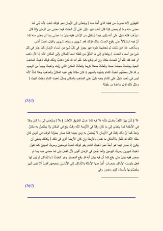 ‫القهق ى ألنه ضرب من فعِله الذي أُخذ منه | ويتعدى إلى الزمان نحو قولك ذهب ألنه ُنى لما‬
      ‫ب َ‬          ‫ََ َ‬           ‫َّ‬       ‫َ ّ‬                      ‫ِِ‬    ‫ٌ‬         ‫َر‬
                        ‫َ‬             ‫َّ‬
   ‫مضى منه وما لم يمض فإذا قال ذهب فهو دليل على أن الحدث فيما مضى من الزمان واذا قال‬
                                                       ‫ََ َ‬
          ‫ِ‬           ‫َ‬      ‫ُ‬          ‫َّ‬
 ‫سيذهب فإنه دليل على أنه يكون فيما يستقبل من الزمان ففيه بيان ما مضى وما لم يمض منه كما‬
                                                ‫ُ َ‬                               ‫َ َْ ُ‬
        ‫ُ ْ ِ‬
       ‫أن فيه استدالال على ع الحدث وذلك قولك قعد شهرين وسيقعد شهرين وتقول ذهبت أَمس‬
                                             ‫َ‬                   ‫وقو‬      ‫ً‬            ‫ّ‬
‫وسأَذهب غدً فإن شئت لم تجعلهما ظرفا فهو يجوز في كل شئ من أسماء الزمان كما جاز في كل‬
                                      ‫ّ‬                                       ‫ا‬     ‫َ‬
‫شئ من أسماء الحدث | ويتعدى إلى ما اشتُق من لفظه اسما للمكان والى المكان ألنه إذا قال ذهب‬
                                    ‫ً‬            ‫ّ‬             ‫ّ‬
  ‫َ‬        ‫َ ُ‬            ‫ٌ‬                     ‫ُ‬                             ‫ُ َّ‬
 ‫أو قعد فقد علم أن للحدث مكانا وان لم يذك ه كما علم أنه قد كان ذهاب وذلك قولك ذهبت المذهب‬
                                                     ‫َ ر‬
 ‫البعيد وجلست مجلساً حسنا وقَعدت مقعدً كريما وقعدت المكان الذي أيت وذهبت وجهاً من الوجوه‬
                  ‫ُ‬        ‫ر‬       ‫َ‬        ‫ْ ُ‬          ‫ا‬      ‫ْ ُ‬                ‫َ َ ُ‬
   ‫َّ ّ‬
 ‫و قد قال بعضهم ذهبت الشام يشبهه بالمبهَم إذ كان مكاناً يقع عليه المكان والمذهب وهذا شاذ ألنه‬
               ‫ُ‬        ‫ُ‬            ‫َ‬                           ‫َ ّ‬      ‫ُ‬      ‫ُ‬
      ‫َ‬     ‫ُ‬                ‫ُ‬    ‫ِ‬          ‫ِ‬
    ‫ليس في ذهب دليل على الشام وفيه دليل على المذهب والمكان ومثل ذهبت الشام دخلت البيت |‬
                                                          ‫ٌ‬                  ‫َ ً‬
                 ‫َ‬
                                                               ‫ُ َ َّ َ‬
                                                               ‫ومثل ذلك قول ساعدةَ بن جؤية‬
                                                              ‫____________________‬

‫(0/53)‬




                  ‫َ ّ‬         ‫ُ‬      ‫َ‬                      ‫َ ْ ٌ َّ َ َّ َ ْ ِ َ ُ‬
 ‫% ( لدن بهَز الكف يعسل متْنهُ % فيه كما عسل الطريق الثعلب ) % | ويتعدى إلى ما كان وقتا‬
                                            ‫َََ‬
  ‫في األمكنة كما يتعدى إلى ما كان وقتا في األزمنة ألنه وقت يقع في المكان ال يختص به مكان‬
   ‫ٌ‬        ‫و ُ ُّ‬                ‫ٌ‬     ‫ّ‬                             ‫ّ‬
 ‫واحد كما أن ذاك وقت في األزمان ال ُختص به زمن بعينه فلما صار بمنزلة الوقت في الزمن كان‬
                                                  ‫ي ُّ‬                 ‫َ ٌ‬        ‫ّ‬      ‫ٌ‬
    ‫مثلَه َّك قد تَفعل باألماكن ما تفعل باألزمنة وان كان األزمنة أقوى في ذلك | وكذلك ينبغي أن‬
                                                                            ‫َْ‬       ‫ألن‬
             ‫ِ‬
   ‫يكون إذ صار فيما هو أبعد نحو ذهبت الشام وهو قولك ذهبت فرسخين وسرت الميلين كما تقول‬
                    ‫ُ‬            ‫ْ‬               ‫َ‬    ‫ُ‬          ‫ُ‬               ‫ْ‬
                                                        ‫ِ‬
                          ‫َ ُ‬      ‫َّ‬                     ‫ِ َّ ُ‬
     ‫ذهبت شهرين وسرت اليومين وانما جعل في الزمان أقوى ألن الفعل بنى لما مضى منه وما لم‬
                                                                       ‫ُ‬           ‫ُ‬
   ‫يمض ففيه بيان متى وقع كما أن فيه بيان أنه قد وقع المصدر وهو الحدث | واألماكن لم يبن لها‬
       ‫ُ ُ َ‬             ‫ََ ُ‬      ‫ُ‬                 ‫َ‬        ‫ّ‬              ‫ُ‬
     ‫تر ّ‬      ‫ُ‬              ‫َّ‬                             ‫َِ‬
  ‫فعل وليست األماكن بمصادر أُخذ منها األمثلة واألماكن إلى األناسى ونحوههم أقرب أالَ ى أنهم‬
                                                           ‫يخ ُّنونها بأسماء كزيد وعمرو وفي‬
                                                                                      ‫ُص‬
                                                             ‫____________________‬

‫(0/63)‬
 