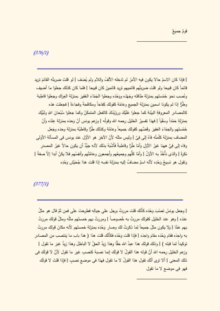 ‫قوم جميع‬
                                                                                             ‫ٌ‬    ‫ٌ‬
                                                                               ‫____________________‬

‫(0/673)‬




‫| فإذا كان االسم حاال يكون فيه األمر لم تَدخله األلف والالم ولم يضف | لو قلت ضربتُه القائم تريد‬
                         ‫َ‬          ‫ُ َ‬                   ‫ُ‬                   ‫ُ‬                                    ‫ِ‬
       ‫َ‬                                                                                             ‫ُ‬
  ‫قائماً كان قبيحا ولو قلت ضربتُهم قائميهم تريد قائمين كان قبيحا | فلما كان كذلك جعلوا ما أضيف‬
                                                            ‫َ‬
     ‫ِ‬                 ‫ِر‬
  ‫ُصب نحو خمستَهم بمنزلة طاقتَه وجهده ووحده وجعلوا الجماء الغفير بمنزلة الع اك وجعلوا قاطبة‬
                                                                   ‫َ َْ َ ْ َ‬                                        ‫ون‬
                                   ‫َّ َ َ َ‬                                                           ‫َ َْ‬
                                                        ‫ِ‬                                     ‫ِ‬
             ‫و ُر إذا لم يكونا اسمين بمنزلة الجميع وعامة كقولك كفاحاً ومكافحةً وفجاءةً | فجعلت هذه‬
                                         ‫َ‬                                                                      ‫ط ًّا‬
                              ‫َ‬                                         ‫ّ‬
            ‫ِ‬
   ‫كالمصادر المعروفة البينة كما جعلوا علَيك ورويدك كالفعل المتمكن وكما جعلوا سبحان اهلل َّيك‬
      ‫ولب ْ‬       ‫ُْ َ‬                ‫َّ‬                       ‫َ ْ َ َُْ َ‬                    ‫ِ ّ‬
                ‫ِ‬
      ‫بمنزلة حمدا وسقياً | فهذا تفسير الخليل رحمه اهلل وقولُه | عم يونس أن وحده بمنزلة عنده وأن‬
                                                 ‫وز‬                                                  ‫ِ َ ْ ً َْ‬
        ‫َْ ّ‬                ‫ّ َ َ‬                                                       ‫ُ‬
            ‫ُة بمنزلة وحده وجعل‬
               ‫َ َ‬                ‫خمستَهم والجماء الغفير وقَ َّهم كقولك جميعاً وعامة وكذلك ُر وقاطب‬
                                           ‫ط ًّا‬              ‫َّ‬                          ‫َ ض‬        ‫ّ َ‬            ‫َْ‬
                                                      ‫ِ‬                            ‫ِ َّ‬
 ‫المضاف بمنزلة كّمتُه فاَهُ إلى فى | وليس مثلَه ألن اآلخر هو األول عند يونس فى المسألة األولى‬     ‫ل‬
                                       ‫ّ‬            ‫َ‬         ‫ّ‬
      ‫ِ‬                                                                      ‫ُ ّ ِ ّ ط ّا‬
     ‫وفاه إلى فى ههنا غير األول وأما ُر وقاطبة فأَشبهُ بذلك ألنه َّد أن يكون حا ً غير المصدر‬
                   ‫ال ُ‬               ‫جي ٌ‬                     ‫ً َ َْ‬                                      ‫ِ ًّ‬
‫نك ةً | والذى نأْخذ به األول | وأما ُّهم وجميعهم وأَجمعون وعامتُهم وأنفسهم فال يكن أبدا إ ّ صف ً |‬
  ‫ال ة‬              ‫َّ‬          ‫ُ‬           ‫َّ‬                       ‫ُ‬          ‫َّ كل‬      ‫َُ‬       ‫ُُ‬            ‫ر‬
                        ‫ِْ‬                              ‫ِ‬
                       ‫وتقول هو نسيج وحده ألنه اسم مضاف إليه بمنزلة نفسه إذا قلت هذا جحيش وحده‬
                                                                           ‫ٌ‬                    ‫ِْ‬       ‫ِ‬
                           ‫ُ َْ َ‬                                                       ‫ّ ٌ‬         ‫َ ُ َ‬
                                                                                     ‫____________________‬

‫(0/773)‬




   ‫ُ‬                                  ‫ِ ِ‬
  ‫| وجعل يونس نصب وحده كأَنك قلت مررت برجل على حياله فطرحت على فمن ثَم قال هو مثل‬
                       ‫َ َ‬                             ‫ُ‬            ‫ُ َ ْ َ َ َْ ّ‬
               ‫ّ‬
  ‫عنده | وهو عند الخليل كقولك مررت به خصوصً | ومررت بهم خمستَهم مثلُه ومثل قولك مررت‬
   ‫ُ‬          ‫ُ‬                        ‫ُ‬          ‫ا‬      ‫ُ‬     ‫ُ‬                              ‫َ‬
  ‫ُ‬                                       ‫َ َْ‬             ‫ُ‬      ‫ًِ‬
  ‫بهم عما | ال يكون مثل جميعا لما ذكرت لك وصار وحده بمنزلة خمستَهم ألنه مكان قولك مررت‬
                                                                         ‫َ‬          ‫َ ًّ و‬
              ‫َ‬
                                               ‫َّ‬                ‫َِ ِ‬                    ‫َِ‬
‫به واحده فقام وحده مقام واحده | فإذا قلت وحده فكأَنك قلت هذا ( هذا باب ما ينتصب من المصادر‬
                   ‫َ‬                                ‫َ َْ‬                      ‫َ َْ‬
                                                                         ‫َ‬
  ‫توكيدً لما قبله ) | وذلك قولك هذا عبد اهلل ح ًّا وهذا زيد الحق ال الباطل وهذا زيد غبر ما تقول |‬
            ‫ٌ َ‬          ‫َ‬         ‫َّ‬      ‫ٌ‬        ‫َق‬       ‫ُ‬                             ‫ا‬
      ‫َ‬      ‫َّ‬             ‫ِ‬               ‫َ‬       ‫ُ‬             ‫َّ‬
‫عم الخليل حمه اهلل أن قوله هذا القول ال قولك إنما نصبهُ كنصب غير ما تقول ألن ال قولك فى‬
                                                                             ‫ر‬         ‫وز‬
                        ‫َ‬
           ‫َ‬    ‫ٍ ِ‬
  ‫ذلك المعنى | أال ى َّك تقول هذا القول ال ما تقول فهذا فى موضع نصب | فإذا قلت ال قوَك‬
    ‫ل‬                     ‫ِ‬                       ‫ُ‬                  ‫تر أن‬
                                                                                       ‫فهو فى موضع ال ما تقول‬
                                                                               ‫____________________‬
 