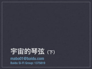 宇宙的琴弦（下）
mabo01@baidu.com
Baidu Si-Fi Group: 1375819
 