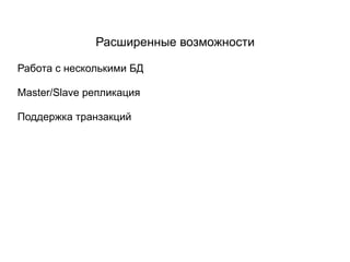 Расширенные возможности

Работа с несколькими БД

Master/Slave репликация

Поддержка транзакций
 