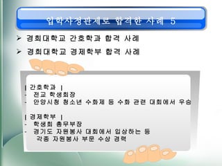 [  간호학과  ] 전교 학생회장  안양시청 청소년 수화제 등 수화 관련 대회에서 우승 [  경제학부  ] 학생회 총무부장 경기도 자원봉사 대회에서 입상하는 등 각종 자원봉사 부문 수상 경력 경희대학교 간호학과 합격 사례 경희대학교 경제학부 합격 사례 입학사정관제로 합격한 사례  5 