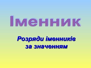 Іменник Розряди іменників за значенням 