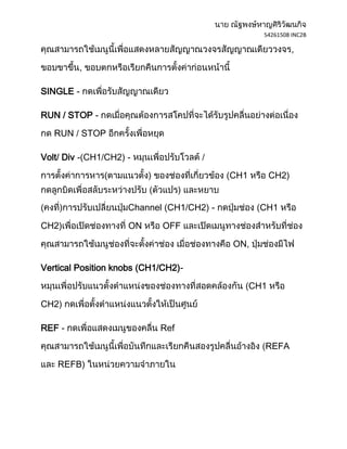 54261508 INC2B

                                                             ,

         ,

SINGLE -

RUN / STOP -

   RUN / STOP

Volt Div - CH1/CH2) -

               (                          CH1         CH2)


                    Channel (CH1/CH2) -          CH1

CH2)                ON       OFF

                                          ON,

Vertical Position knobs (CH1/CH2)-

                                                CH1

CH2

REF -                       Ref

                                                  REFA

    REFB)
 