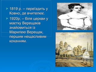 1819 р. – переїздить у Ковно, де вчителює. 1920р. – біля церкви у маєтку Верещаків знайомиться із Марилею Верещак, першим нещасливим коханням. 