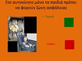 Στο αυτοκίνθτο μόνο τα παιδιά πρζπει
     να φοροφν ηϊνθ αςφάλειασ
                  • Σωςτό




                    Λάκοσ
 
