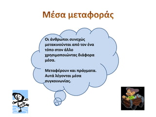 Οι άνθρωποι ςυνεχώσ
μετακινοφνται από τον ζνα
τόπο ςτον άλλο
χρηςιμοποιώντασ διάφορα
μζςα.

Μεταφζρουν και πράγματα.
Αυτά λζγονται μζςα
ςυγκοινωνίασ.
 