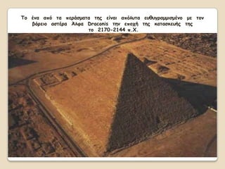 Σμ έκα από ηα πενάζμαηα ηεξ είκαη απόιοηα εοζογναμμηζμέκμ με ημκ
   βόνεημ αζηένα Άιθα Draconis ηεκ επμπή ηεξ θαηαζθεοήξ ηεξ
                      ημ 2170-2144 π.Υ.
 