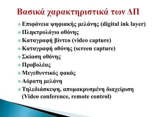  Δπηθάλεηα ςεθηαθήο κειάλεο (digital ink layer)
 Πιεθηξνιόγην νζόλεο
 Καηαγξαθή βίληεν (video capture)
 Καηαγξαθή νζόλεο (screen capture)
 Σθίαζε νζόλεο
 Πξνβνιέαο
 Μεγεζπληηθόο θαθόο
 Αόξαηε κειάλε
 Τειεδηάζθεςε, απνκαθξπζκέλε δηαρείξηζε
  (Video conference, remote control)
 