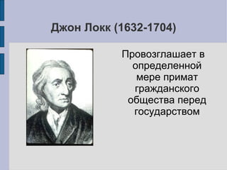 Джон Локк (1632-1704)

           Провозглашает в
             определенной
              мере примат
             гражданского
            общества перед
             государством
 