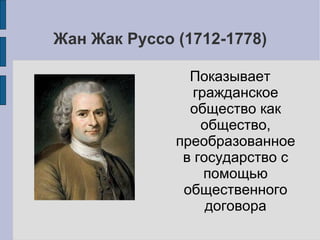 Жан Жак Руссо (1712-1778)

                Показывает
                 гражданское
                общество как
                  общество,
              преобразованное
               в государство с
                   помощью
               общественного
                   договора
 