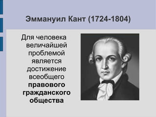 Эммануил Кант (1724-1804)

Для человека
 величайшей
  проблемой
   является
 достижение
  всеобщего
  правового
гражданского
  общества
 