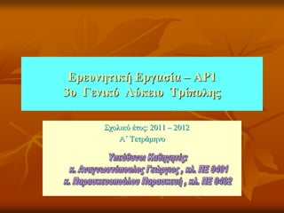 Επεςνηηική Επγαζία – AP1
3ο Γενικό Λύκειο Τπίποληρ

      ΢ρνιηθό έηνο: 2011 – 2012
          Α΄ Σεηξάκελν
 