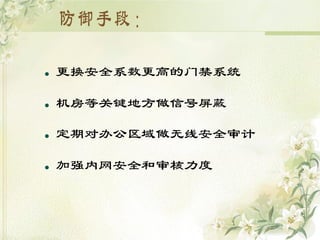    更换安全系数更高的门禁系统

   机房等关键地方做信号屏蔽

   定期对办公区域做无线安全审计

   加强内网安全和审核力度
 