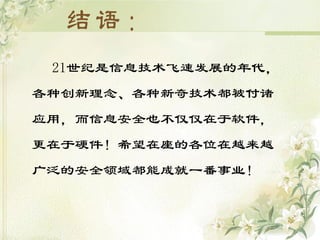 21世纪是信息技术飞速发展的年代，
各种创新理念、各种新奇技术都被付诸
应用，而信息安全也不仅仅在于软件，
更在于硬件！希望在座的各位在越来越
广泛的安全领域都能成就一番事业！
 