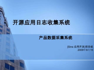 开源应用日志收集系统

    产品数据采集系统

          [Sina 应用开发]项目组
                 2009年9月15
 