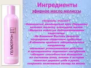 эфирное масло мелиссы

          «король масел»
Знаменитый швейцарский врач Парацельс
   называл мелиссу эликсиром жизни
  Мелисса известна омолаживающими
               свойствами
      На Ближнем Востоке является
    популярным сердечным средством
  В моменты крайнего эмоционального
              напряжения
   оказывает успокаивающее действие
 и одновременно поднимает настроение
   обладает способностью выведения
   из состояния шока, паники и истерии
     помогает держать себя в руках,
 сохранять позитивный взгляд на жизнь
 