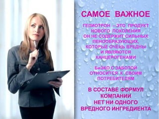 САМОЕ ВАЖНОЕ
ГЕЛИОТРОН – ЭТО ПРОДУКТ
   НОВОГО ПОКОЛЕНИЯ
ОН НЕ СОДЕРЖИТ СИЛЬНЫХ
   ПЕНООБРАЗУЮЩИХ,
 КОТОРЫЕ ОЧЕНЬ ВРЕДНЫ
       И ЯВЛЯЮТСЯ
    КАНЦЕРОГЕНАМИ

    БиЭКО С ЗАБОТОЙ
  ОТНОСИТСЯ К СВОИМ
     ПОТРЕБИТЕЛЯМ

  В СОСТАВЕ ФОРМУЛ
      КОМПАНИИ
    НЕТ НИ ОДНОГО
ВРЕДНОГО ИНГРЕДИЕНТА
 
