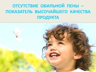 ОТСУТСТВИЕ ОБИЛЬНОЙ ПЕНЫ –
ПОКАЗАТЕЛЬ ВЫСОЧАЙШЕГО КАЧЕСТВА
            ПРОДУКТА
 