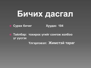    Сурах бичиг        Хуудас 104

   Тайлбар: тохирох үгийг сонгож холбоо
    үг үүсгэх
             Үлгэрлэвэл: Жимстэй тараг
 