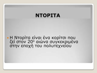 Μ΢ΞΠΘ΢Α



ΗΝηνξίηα είλαη έλα θνξίηζη πνπ
δεί ζηνλ 20ν αηώλα ζπγθεθξηκέλα
ζηελ επνρή ηνπ πνιπηερλείνπ
 