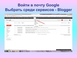 Войти в почту Google
Выбрать среди сервисов - Blogger
 