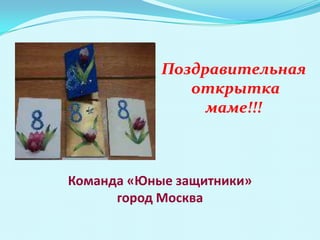 Поздравительная
               открытка
                 маме!!!



Команда «Юные защитники»
      город Москва
 