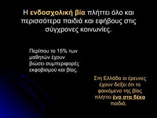 Η ενδοσχολική βία πλήττει όλο και
περισσότερα παιδιά και εφήβους στις
       σύγχρονες κοινωνίες.


  Περίπου το 15% των
 ...