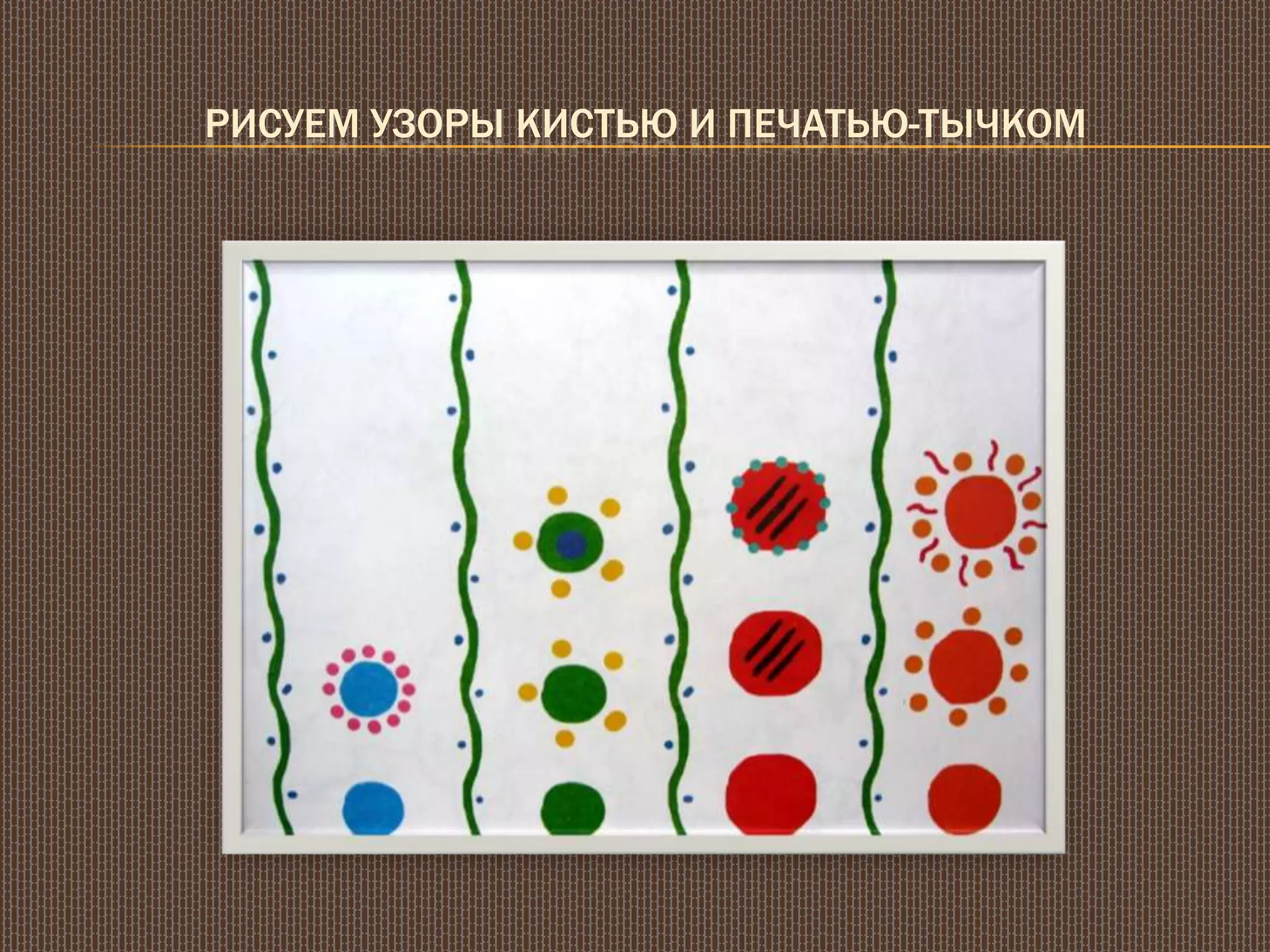 РИСУЕМ УЗОРЫ КИСТЬЮ И ПЕЧАТЬЮ-ТЫЧКОМ