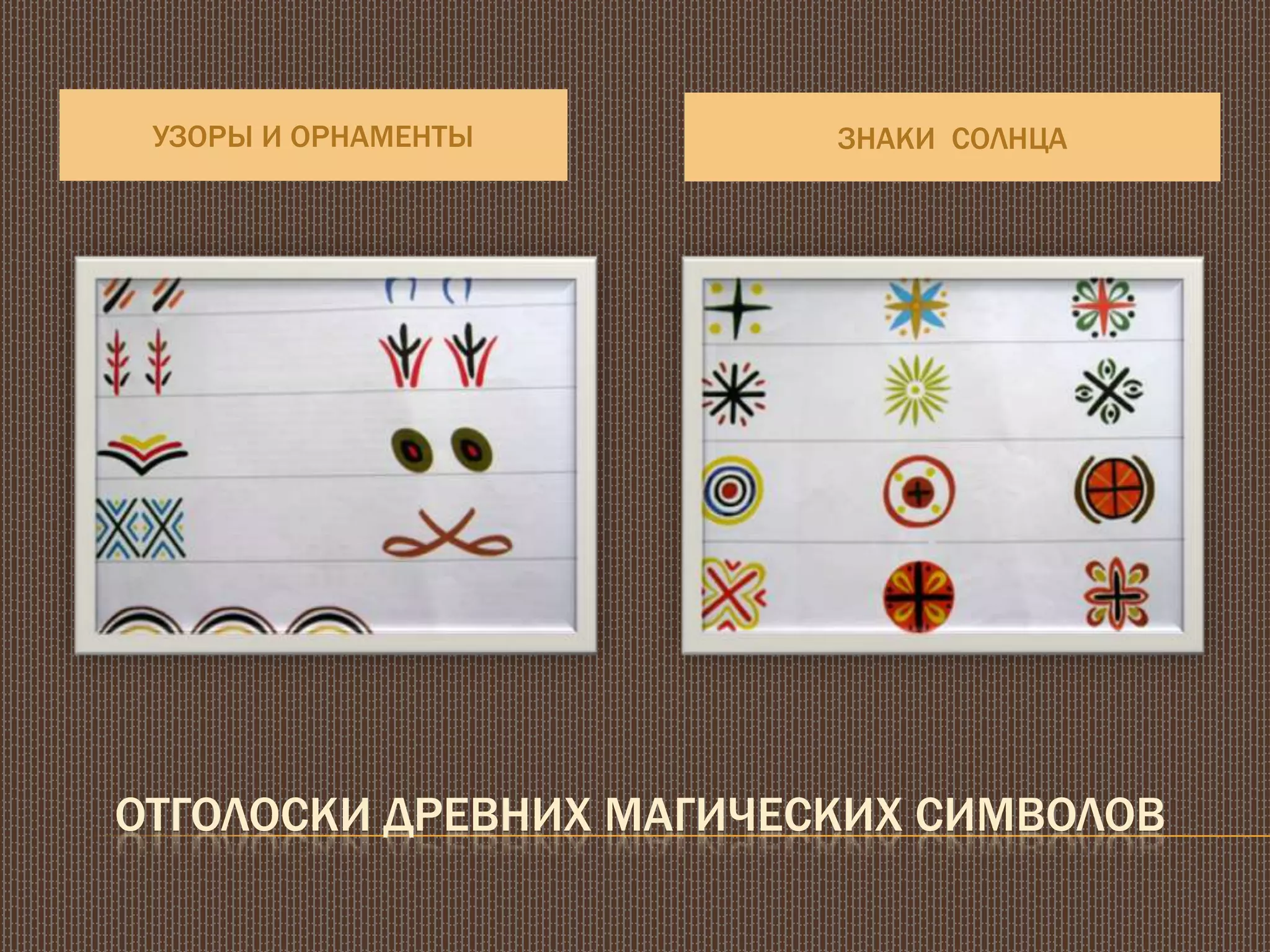 УЗОРЫ И ОРНАМЕНТЫ ЗНАКИ СОЛНЦА
ОТГОЛОСКИ ДРЕВНИХ МАГИЧЕСКИХ СИМВОЛОВ