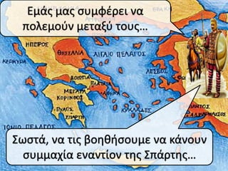 Εμάσ μασ ςυμφζρει να
 πολεμοφν μεταξφ τουσ…




Σωςτά, να τισ βοθκιςουμε να κάνουν
  ςυμμαχία εναντίον τθσ Σπάρτθσ…
 