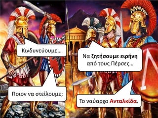 Κινδυνεφουμε…
                       Να ζητθςουμε ειρθνη
                        από τουσ Πζρςεσ…



Ποιον να ςτείλουμε;
                      To ναφαρχο Ανταλκίδα.
 