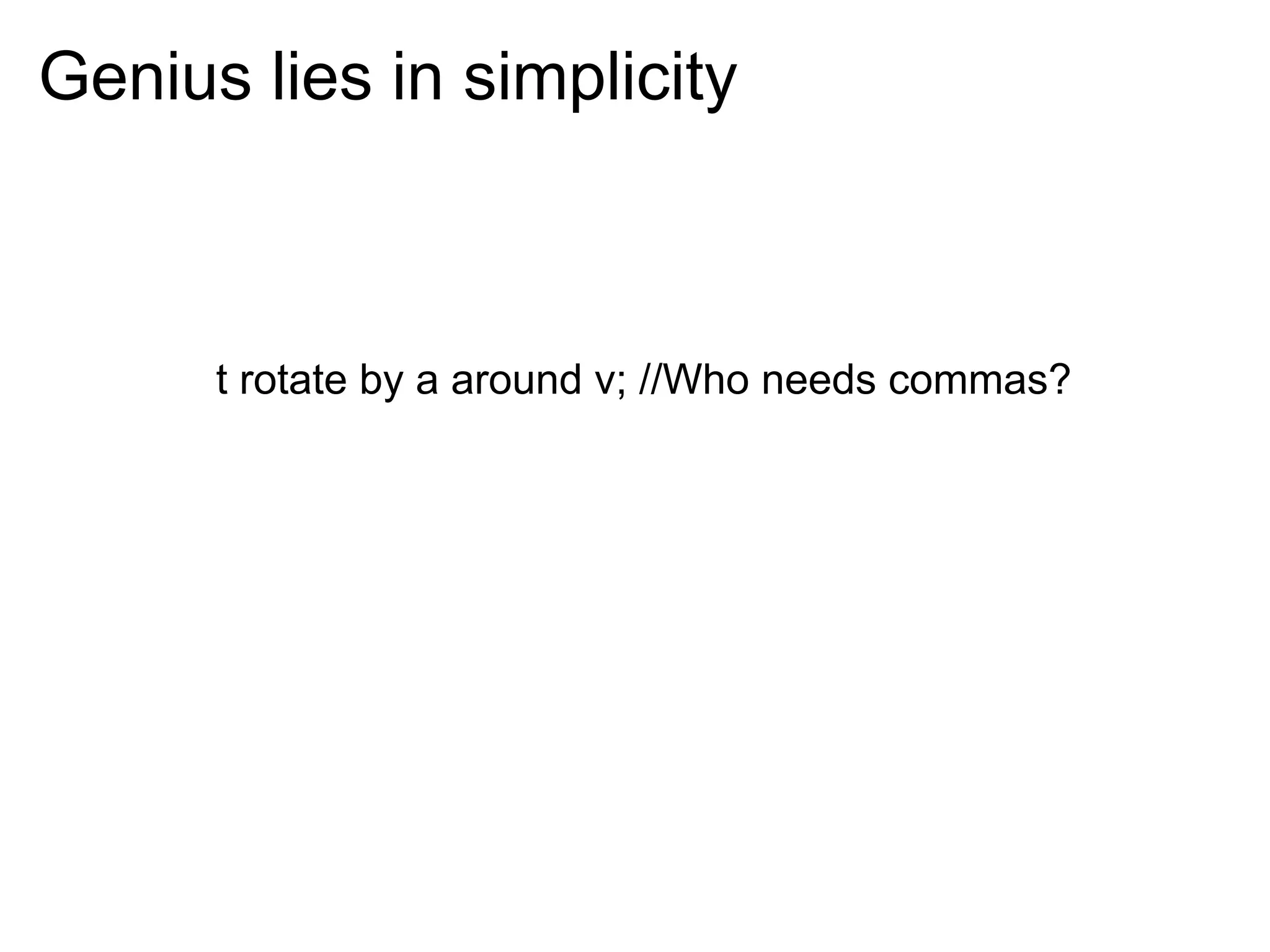 Genius lies in simplicity



      t rotate by a around v; //Who needs commas?
 