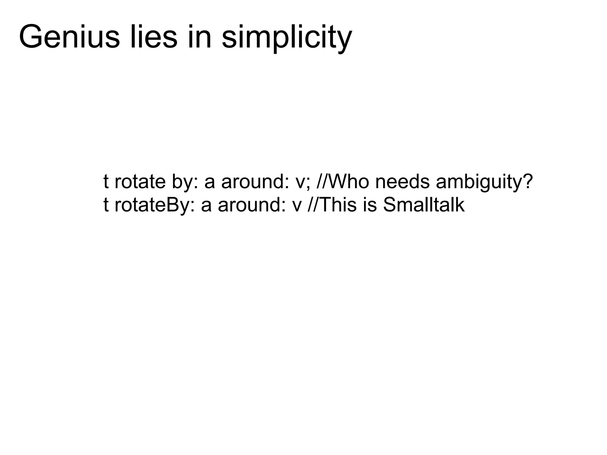 Genius lies in simplicity



      t rotate by: a around: v; //Who needs ambiguity?
      t rotateBy: a around: v //This is Smalltalk
 