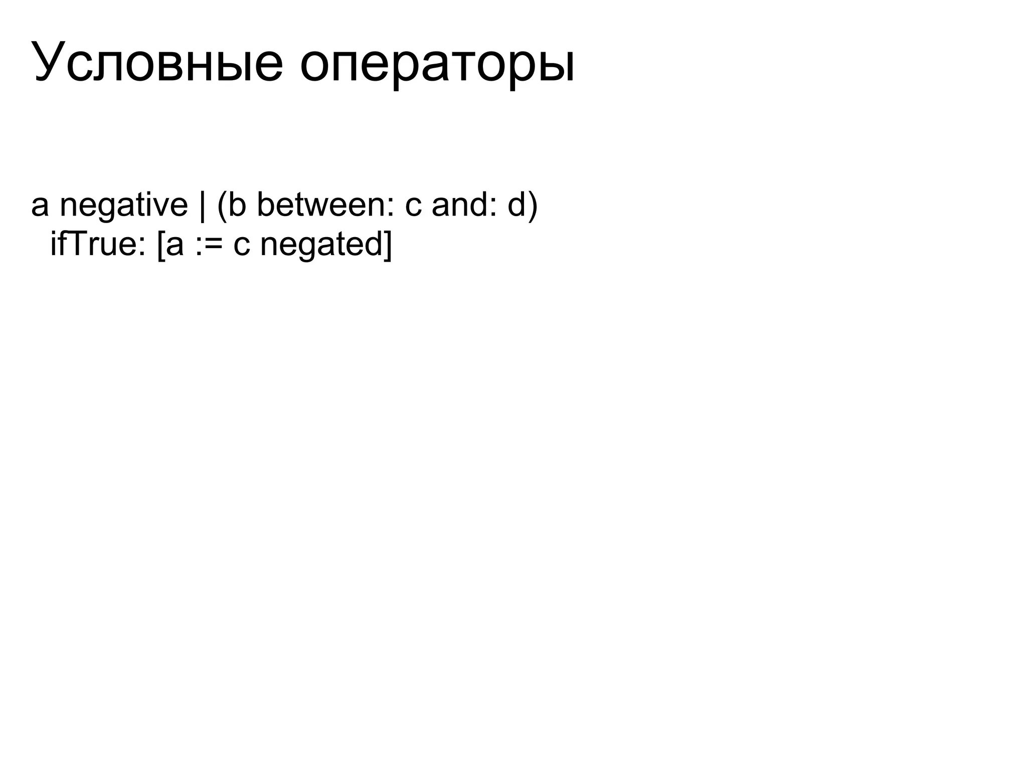 Условные операторы

a negative | (b between: c and: d)
 ifTrue: [a := c negated]
 