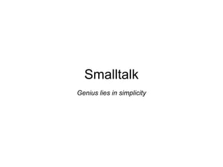 Smalltalk
Genius lies in simplicity
 