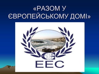 «РАЗОМ У
ЄВРОПЕЙСЬКОМУ ДОМІ»
 