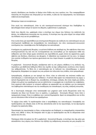 αγνούς ιδεολόγους και άνοιξαν το δρόμο στον Στάλιν και τους ομοίους του. Που αναρριχήθηκαν
πατώντας επί πτωμάτων και στέριωσαν με την απάτη, τη βία και την τρομοκρατία, την καινούργια
σοβιετική αυτοκρατορία.

Μπορούμε τώρα να συνοψίσουμε.

Στην αυγή του καπιταλισμού, όταν το νέο οικονομικό-κοινωνικό σύστημα που διαδέχθηκε τη
φεουδαρχία έκανε ακόμα τα πρώτα του βήματα, εμφανίστηκε ο μαρξισμός.

Κατά τους ιδρυτές του, μαρξισμός είναι η επιστήμη των νόμων που διέπουν την ανάπτυξη της
φύσης, της ανθρώπινης κοινωνίας και της γνώσης. Η επιστήμη που όχι μόνο εξηγεί τον κόσμο αλλά
και διδάσκει πως να τον μεταβάλουμε.

Στην ουσία ήταν μία προσπάθεια για επιστημονική θεώρηση και ανάλυση του καπιταλισμού και για
επιστημονική πρόβλεψη και σκιαγράφηση του σοσιαλισμού, του νέου οικονομικού-κοινωνικού
συστήματος που «αναπόφευκτα» θα διαδεχόταν τον καπιταλισμό.

Η απήχηση της μαρξιστικής θεωρίας, η ευρύτατη διάδοση και αποδοχή της, δεν οφείλεται τόσο στην
επιστημονικότητά της όσο στο ότι συνταιριάστηκε και συνενώθηκε με τον προαιώνιο πόθο του
ανθρώπου για έναν κόσμο χωρίς καταπίεση και εκμετάλλευση, χωρίς πείνα και αρρώστεια, χωρίς
αφέντες και δούλους, πλούσιους και φτωχούς. Η «βασιλεία των ουρανών επί της γης», το όραμα
που κινούσε τα βήματα των πρώτων χριστιανών και που τώρα έπαιρνε τη μορφή της επιστημονικής
θεωρίας.

Η μαρξιστική - λενινιστική θεωρία, ανεξάρτητα από τις επί μέρους αλήθειες ή τις ατέλειές της,
περιέκλειε μια βαθύτατα λαθεμένη θέση που έμελλε να έχει καθοριστικές συνέπειες στην πορεία
της ανθρωπότητας. Τη θέση ότι ο καπιταλισμός και το πολιτικό του εποικοδόμημα, η αστική
δημοκρατία, διέγραψαν την τροχιά τους και μπήκαν στο τελευταίο τους στάδιο, στον ιμπεριαλισμό.

Ιμπεριαλισμός, σύμφωνα με τον ορισμό του Λένιν, είναι το τελευταίο και ανώτατο στάδιο του
καπιταλισμού, ο «καπιταλισμός που πεθαίνει». Η αστική τάξη έχασε την επαναστατική της ορμή, η
αστική δημοκρατία και οι θεσμοί της, κοινοβούλιο, σύνταγμα, εκλογές, δεν είναι παρά μια απάτη,
στάχτη στα μάτια των εργαζομένων για να καλύπτεται η κυριαρχία και η ασυδοσία του κεφαλαίου.
Στην εργατική τάξη έμπαινε το ιστορικό καθήκον να οργανωθεί και να παλέψει για την ανατροπή
του ξοφλημένου καπιταλισμού και την οικοδόμηση του σοσιαλισμού, της νέας, αταξικής κοινωνίας.

Αν ο λουντισμός έσπρωχνε στην καταστροφή των μηχανών γιατί αυτές θεωρούσαν αιτία της
ανεργίας και όλων των δεινών τους οι εργάτες, ο μαρξισμός - λενινισμός έδειχνε ποιος ήταν ο
πραγματικός ένοχος. Ήταν το κεφάλαιο και η αστική δημοκρατία. Αρκεί να καταργηθούν και τα δύο
για να τελειώσουν όλα τα δεινά των εργαζομένων.

Το σχήμα είναι απλό: Το προλεταριάτο είναι ο νεκροθάφτης του καπιταλισμού. Επικεφαλής του
προλεταριάτου και οδηγός είναι το ΚΚ που αποτελείται από τα πιο πρωτοπόρα, τα πιο φωτισμένα
στοιχεία της εργατικής τάξης.

Πρωτοπορία της πρωτοπορίας οι λίγοι, οι φωτισμένοι και διαλεχτοί, οι επαγγελματίες επαναστάτες
όπως τους ήθελε ο Λένιν, θα έπαιρναν από το χέρι το προλεταριάτο και θα το οδηγούσαν στον
αγώνα και στη νίκη.

Πανίσχυρο όπλο στα χέρια του ΚΚ η μαρξιστική - λενινιστική θεωρία, η επιστήμη που όχι μόνο μας
αποκαλύπτει τους νόμους που διέπουν την εξέλιξη της ανθρώπινης κοινωνίας και μας γνωρίζει τον

                                                                                Digitized by 10uk1s
 