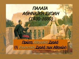 ΠΑΛΑΙΑ
    ΑΘΗΝΑΪΚΗ ΣΧΟΛΗ
      (1830-1880)




     Πρώτη Αθηναϊκή Σχολή
(ή Ρομαντική Σχολή των Αθηνών)
 