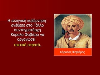 Η ελληνική κυβέρνηση
  ανέθεσε στο Γάλλο
   συνταγματάρχη
 Κάρολο Φαβιέρο να
     οργανώσει
   τακτικό στρατό.
                       Κάρολος Φαβιέρος
 