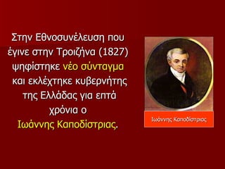 Στην Εθνοσυνέλευση που
έγινε στην Τροιζήνα (1827)
 ψηφίστηκε νέο σύνταγμα
 και εκλέχτηκε κυβερνήτης
    της Ελλάδας για επτά
          χρόνια ο
                             Ιωάννης Καποδίστριας
  Ιωάννης Καποδίστριας.
 