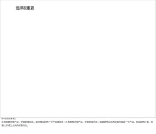 选择很重要




12年3月7日星期三
在有的地方做产品，学到的是招式，如何稳当的把一个产品做出来；在有的地方做产品，学到的是内功，知道是什么东西在如何驱动一个产品。招式固然好看，但
是让你成为大侠的却是内功。
 