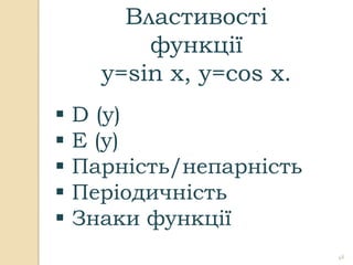 Властивості
          функції
      y=sin x, y=cos x.
   D (y)
   E (y)
   Парність/непарність
   Періодичність
   Знаки функції
                          46
 