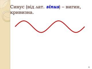 Синус (від лат. sinus) – вигин,
кривизна.




                                  9
 