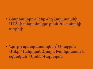 • Շնորհավորում ենք ձեզ Հայաստանի
  ՄԱԿ-ի անդամակցության 20 - ամյակի
  առթիվ:



• Նյութը պատրաստողներ՝ Արաբյան
  Մհեր, Ղահրիյան Հրայր: Խորհրդատու և
  օգնական՝ Արսեն Գալստյան
 