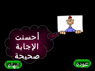 ‫أحسنت‬
   ‫الجابة‬
   ‫صحيحة‬
‫إنهاء‬       ‫عودة‬
 