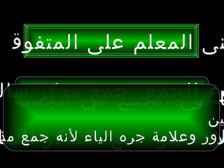 ‫نى المعلم على المتفوق يـ‬

‫وعنوع الجمع فيمذكر سال‬
  ‫الجملة‬ ‫ا الجمع جمع‬
                            ‫ين‬
‫رور.علمةجمع المذكر السا‬
‫وعلمة جره الياء لنهالياء مذ‬
   ‫لمة جر الجرهي جمع‬
 